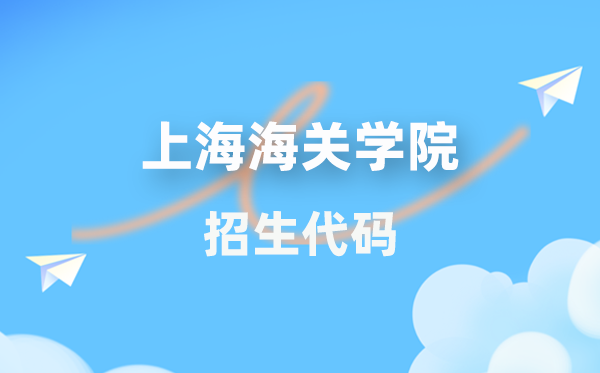 上海海关学院招生代码是几多？附专业代码对比表(2026年参考)