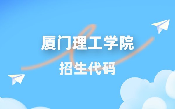 厦门理工学院招生代码是几多？附专业代码对比表(2026年参考)