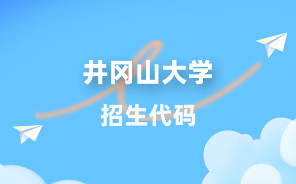 井冈山大学招生代码是几多？附专业代码对比表(2026年参考)