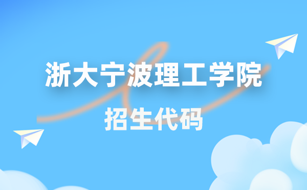浙大宁波理工学院招生代码是几多？附专业代码对比表(2026年参考)