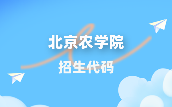 北京农学院招生代码是几多？附专业代码对比表(2026年参考)