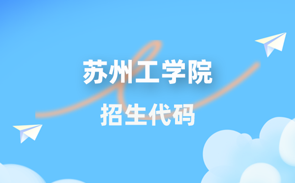 姑苏工学院招生代码是几多？附专业代码对比表(2026年参考)