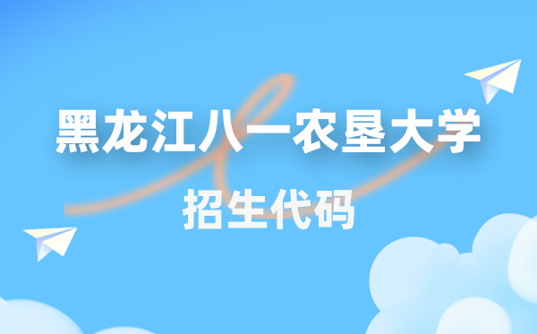 黑龙江八一农垦大学招生代码是几多？附专业代码对比表(2026年参考)