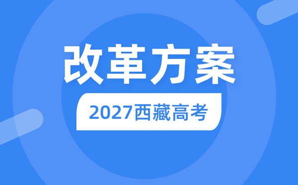 2027年西藏高考鼎新计划,西藏最新高考形式是甚么?
