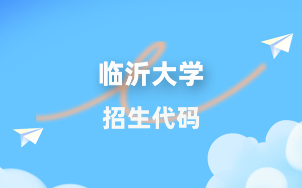 临沂大学招生代码是几多?附专业代码对比表(2026年参考)