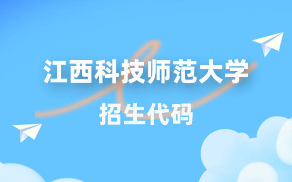 江西科技师范大学招生代码是几多？附专业代码对比表(2026年参考)