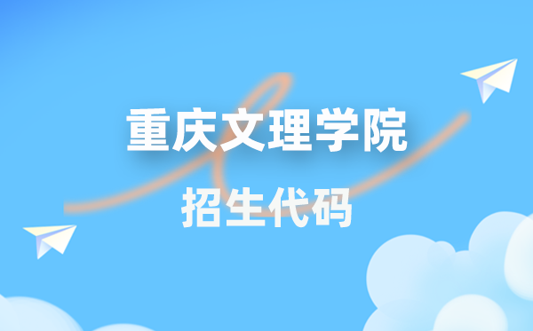 重庆文理学院招生代码是几多？附专业代码对比表(2026年参考)