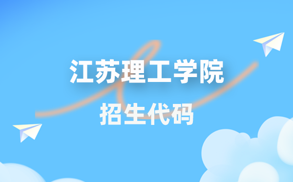 江苏理工学院招生代码是几多？附专业代码对比表(2026年参考)