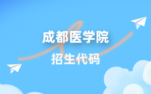 成都医学院招生代码是几多？附专业代码对比表(2026年参考)