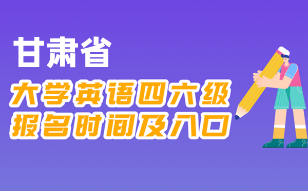 2025年下半年甘肃省天下大学四六级测验报名时辰及进口