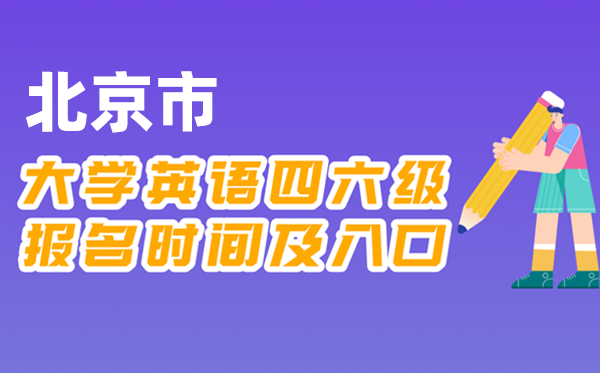 2025年下半年北京市天下大学四六级测验报名时辰及进口