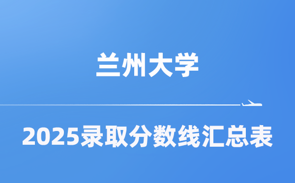 兰州大学2025年在各省登科分数线汇总表（2026参考）