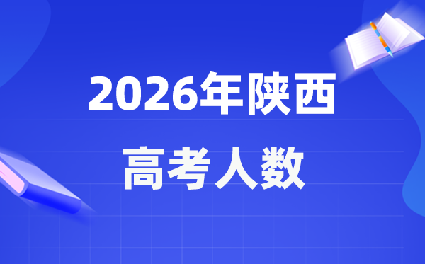 2026年陕西高考人数大要是几多,陕西积年高考人数统计表