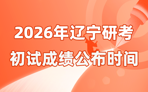 辽宁省2026年硕士研讨生招生测验初试成就宣布时辰是几号？