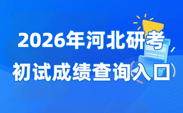 2026年河北硕士研讨生初试成就查问进口(www.hebeea.edu.cn)