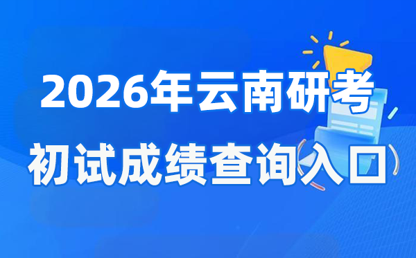 2026年云南硕士研讨生初试成就查问进口(www.ynzs.cn)