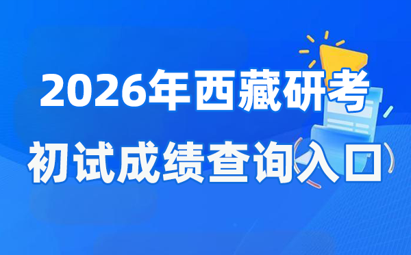 2026年西藏硕士研讨生初试成就查问进口(//zsks.edu.xizang.gov.cn/)