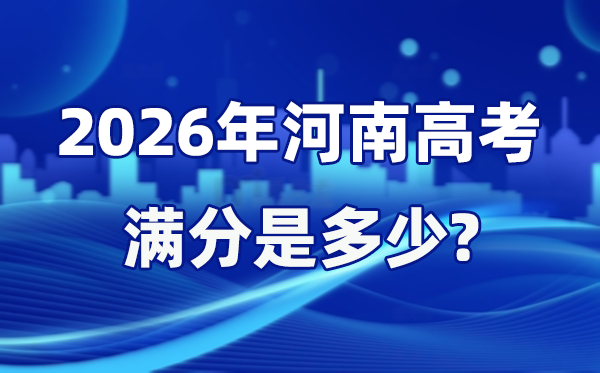 2026年河南高考满分是几多,河南高考各科目分值设置