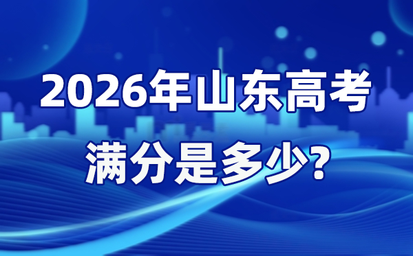 2026年山东高考满分是几多,山东高考各科目分值设置
