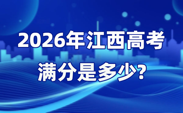 2026年江西高考满分是几多,江西高考各科目分值设置