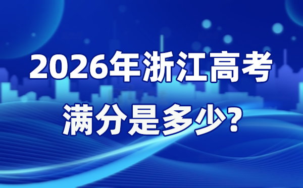 2026年浙江高考满分是几多,浙江高考各科目分值设置