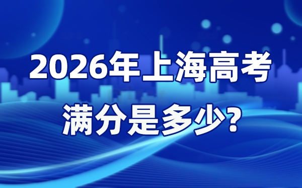 2026年上海高考满分是几多,上海高考各科目分值设置