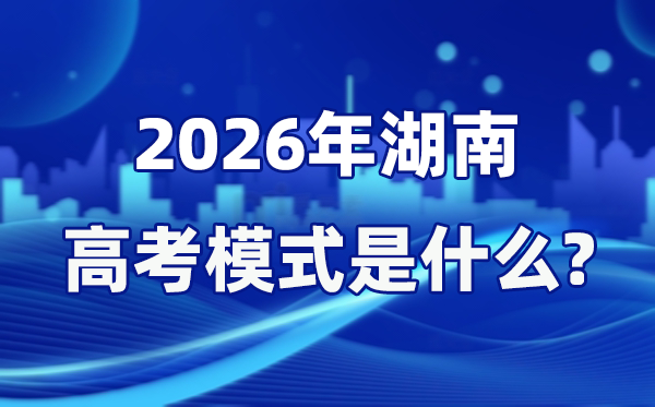 2026年湖南高考形式是甚么,是3+1+2形式吗？