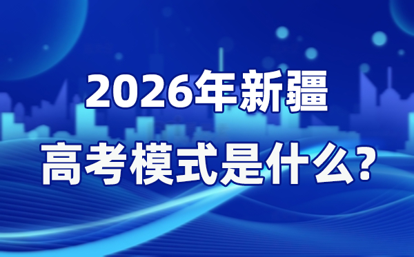2026年新疆高考形式是甚么,是3+综合形式吗?
