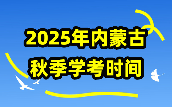 内蒙古2025年春季学考时辰,内蒙古高中学业程度及格性测验详细时辰