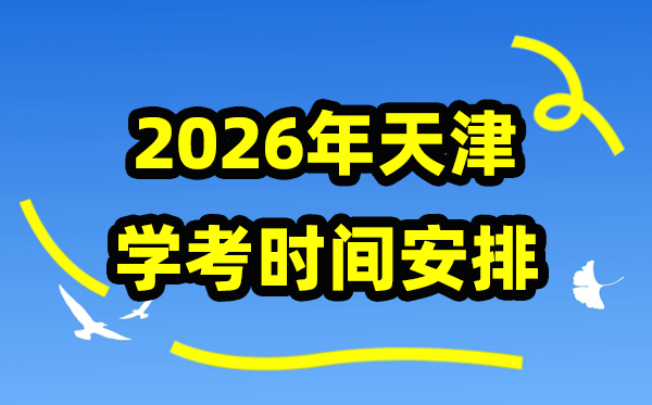 2026年天津学考时辰支配,天津高中学业程度及格性测验详细时辰