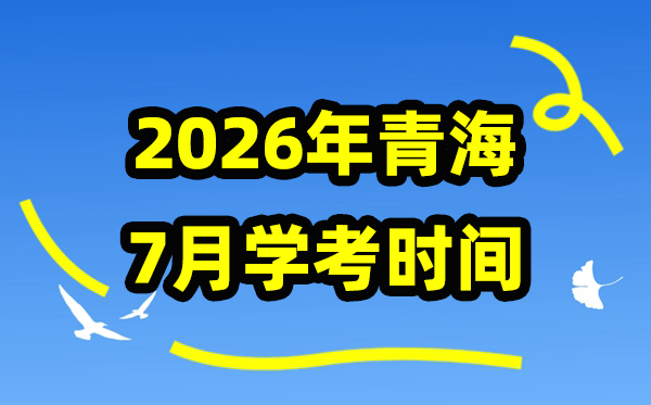 2026年7月青海学考时辰,青海高中学业程度及格性测验详细时辰