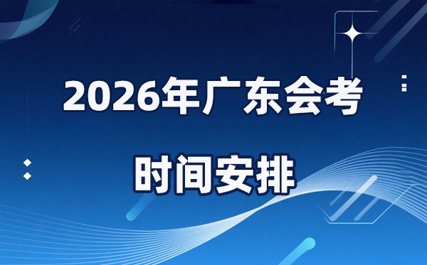 2026年广东会考时辰支配,详细是甚么时辰考？