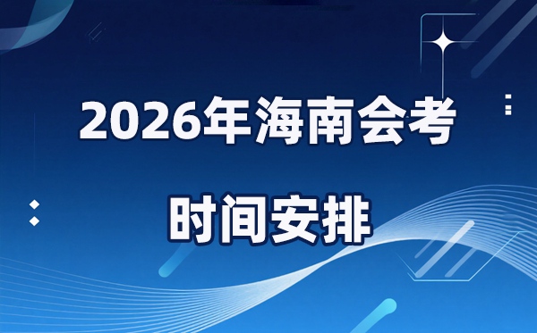 2026年海南会考时辰支配,详细是甚么时辰考?