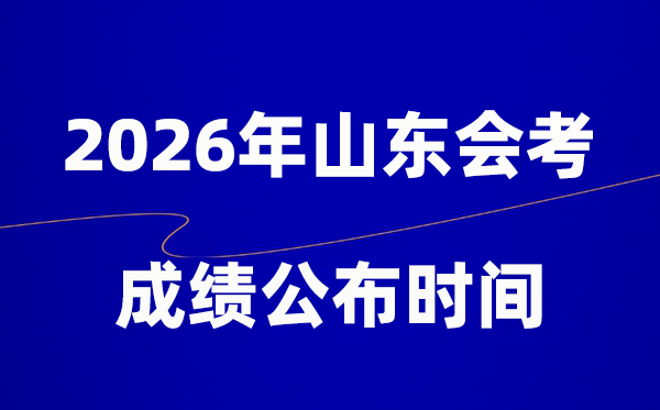 2026年山东会考绩绩甚么时辰出,普通多久宣布？