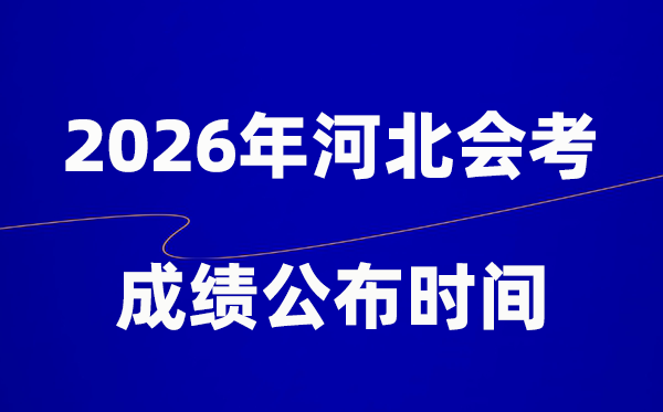 2026年河北会考绩绩甚么时辰出,普通多久宣布？