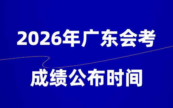 2026年广东会考绩绩甚么时辰出,普通多久宣布？