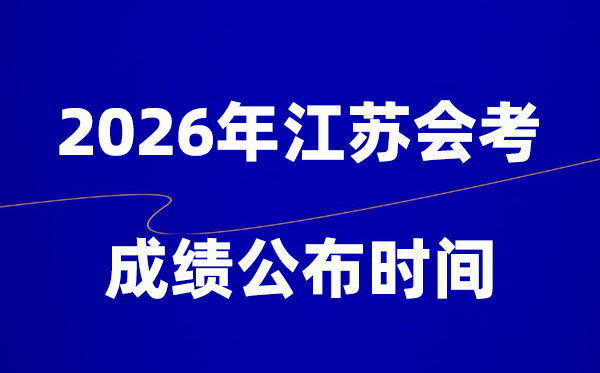 2026年江苏会考绩绩甚么时辰出,普通多久宣布？