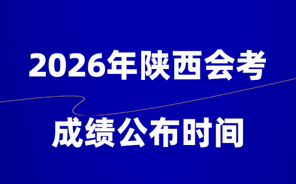 2026年陕西会考绩绩甚么时辰出,普通多久宣布？