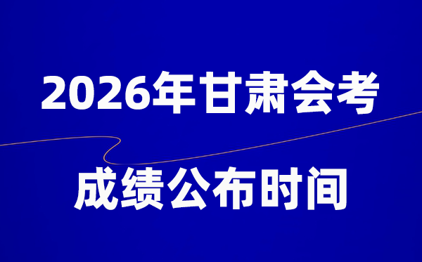 2026年甘肃会考绩绩甚么时辰出,普通多久宣布？