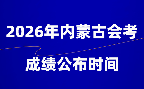 2026年内蒙古会考绩绩甚么时辰出,普通多久宣布？