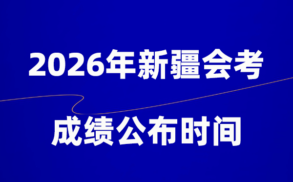 2026年新疆会考绩绩甚么时辰出,普通多久宣布？