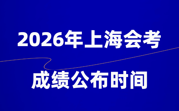 2026年上海会考绩绩甚么时辰出,普通多久宣布？