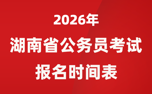 2026年湖南省公事员测验报名时辰表,省考甚么时辰报考