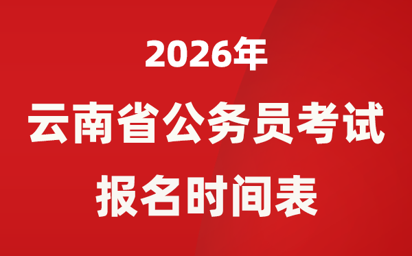 2026年云南省公事员测验报名时辰表,省考甚么时辰报考