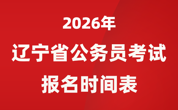 2026年辽宁省公事员测验报名时辰表,省考甚么时辰报考