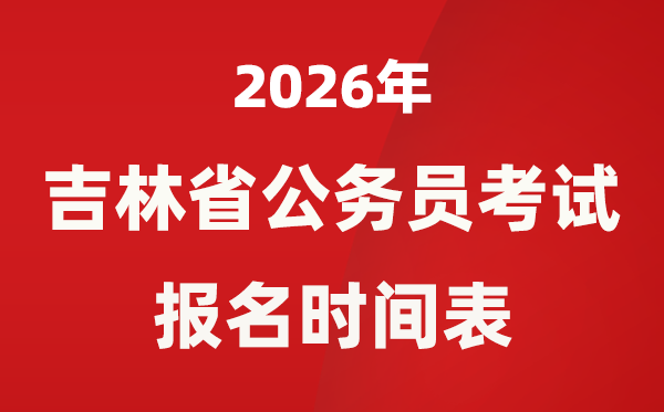 2026年吉林省公事员测验报名时辰表