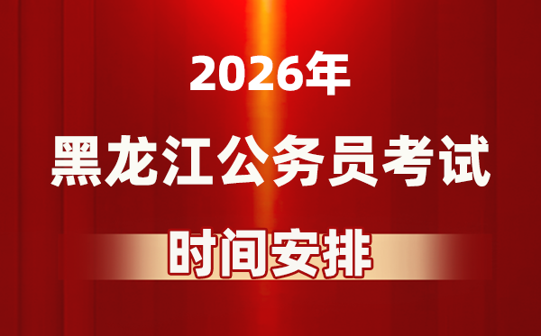 2026年黑龙江公事员测验时辰及详细支配表
