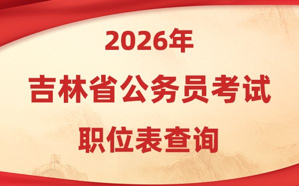 2026年吉林公事员测验职位表查问进口(//www.jlgwyks.cn/)