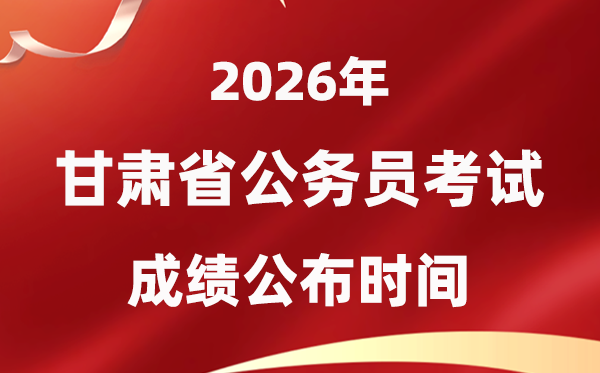 2026甘肃公事员测验成就甚么时辰发布,4月中旬可查