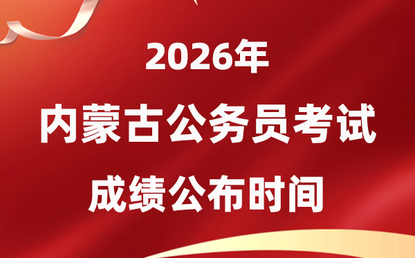 2026内蒙古公事员测验成就甚么时辰发布,4月中旬可查
